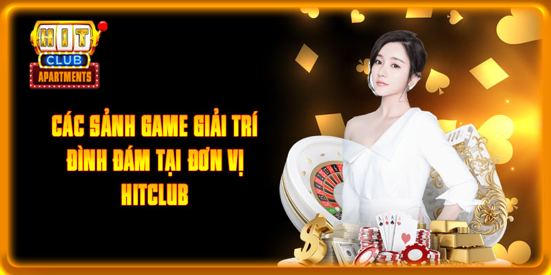 Về Chúng Tôi Hitclub - Cổng Game Uy Tín Hàng Đầu Châu Á 2 Các sảnh game giải trí đình đám tại đơn vị Hitclub